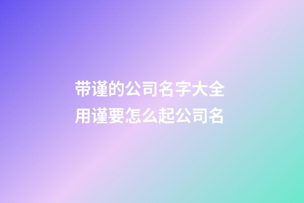 带谨的公司名字大全 用谨要怎么起公司名-第1张-公司起名-玄机派